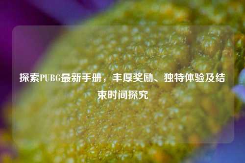 探索PUBG最新手册,丰厚奖励、独特体验及结束时间探究