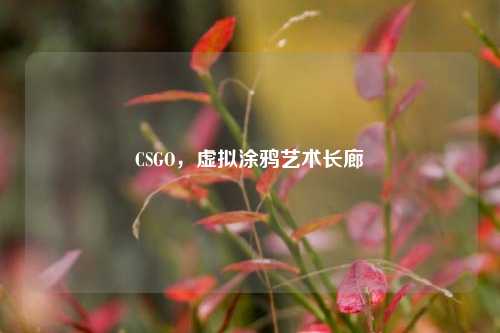 CSGO,虚拟涂鸦艺术长廊