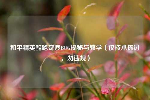 和平精英酷跑奇妙BUG揭秘与教学(仅技术探讨,勿违规)