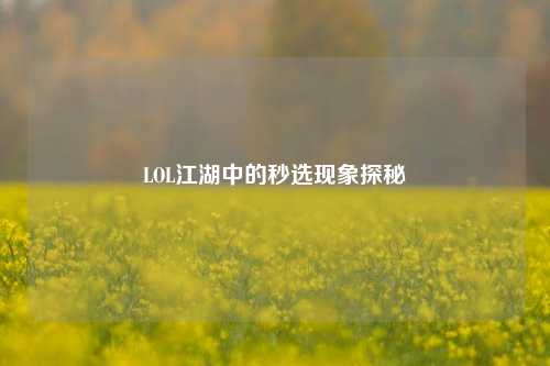 LOL江湖中的秒选现象探秘