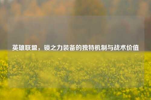 英雄联盟,锁之力装备的独特机制与战术价值