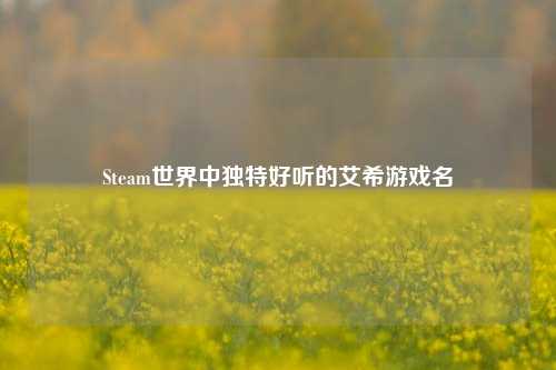 Steam世界中独特好听的艾希游戏名