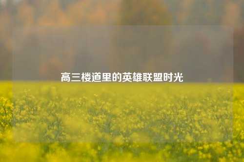 高三楼道里的英雄联盟时光