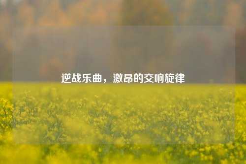 逆战乐曲,激昂的交响旋律