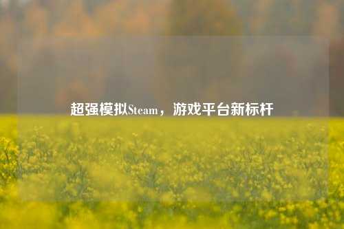 超强模拟Steam,游戏平台新标杆