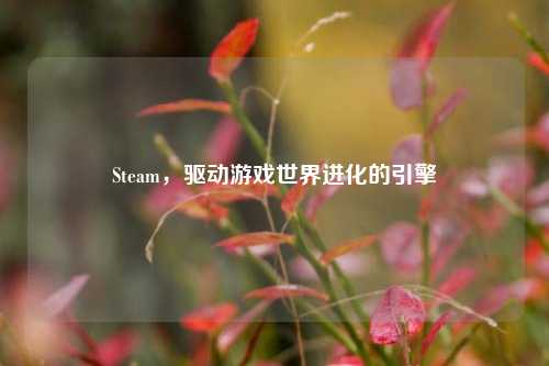 Steam,驱动游戏世界进化的引擎